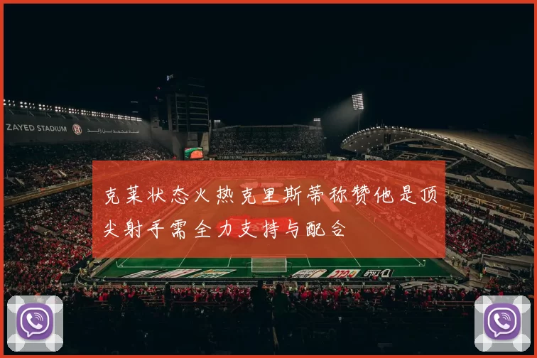 克莱状态火热克里斯蒂称赞他是顶尖射手需全力支持与配合