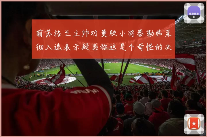 前苏格兰主帅对曼联小将泰勒弗莱彻入选表示疑惑称这是个奇怪的决定