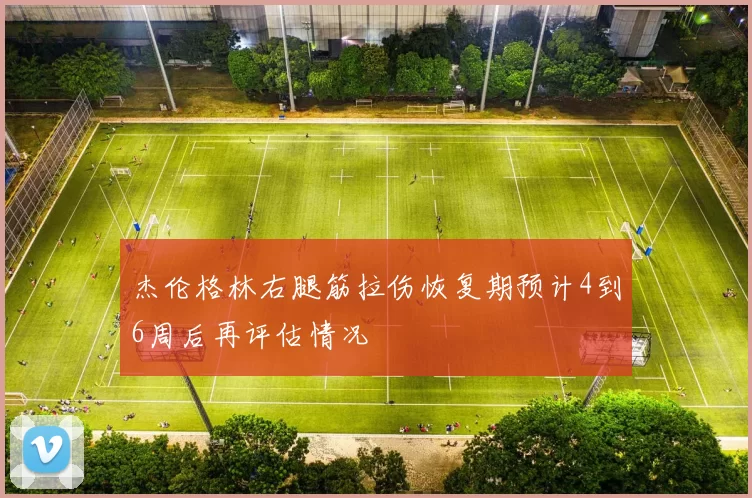 杰伦格林右腿筋拉伤恢复期预计4到6周后再评估情况