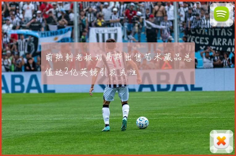 前热刺老板刘易斯出售艺术藏品总值达2亿英镑引发关注
