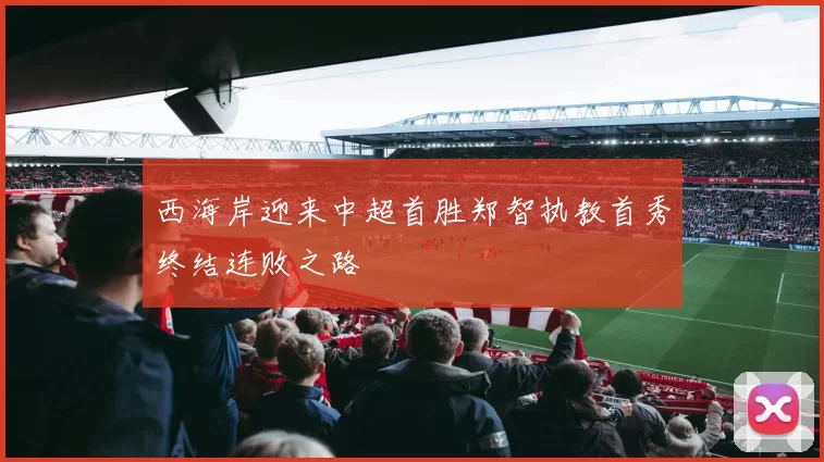 西海岸迎来中超首胜郑智执教首秀终结连败之路