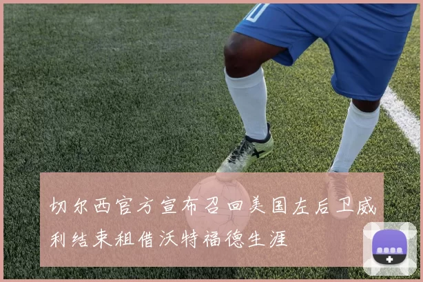 切尔西官方宣布召回美国左后卫威利结束租借沃特福德生涯