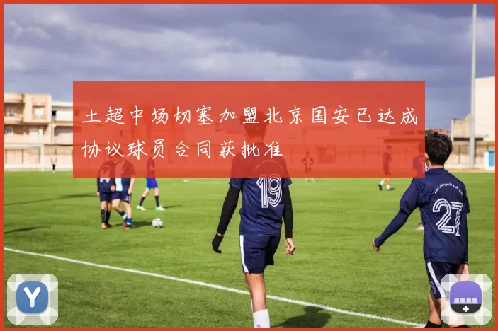 土超中场切塞加盟北京国安已达成协议球员合同获批准