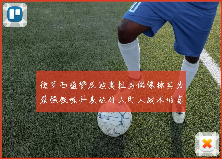 德罗西盛赞瓜迪奥拉为偶像称其为最强教练并表达对人盯人战术的喜爱
