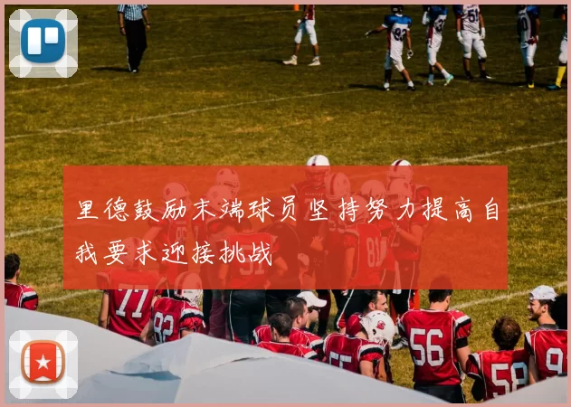 里德鼓励末端球员坚持努力提高自我要求迎接挑战