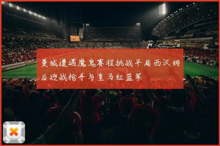 曼城遭遇魔鬼赛程挑战平局西汉姆后迎战枪手与皇马红蓝军