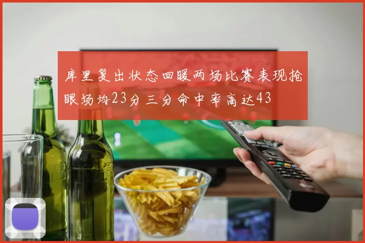 库里复出状态回暖两场比赛表现抢眼场均23分三分命中率高达43