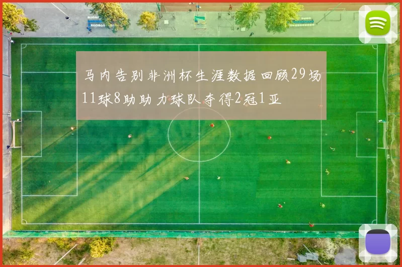 马内告别非洲杯生涯数据回顾29场11球8助助力球队夺得2冠1亚
