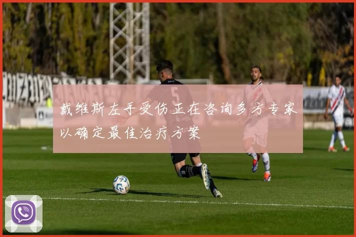 戴维斯左手受伤正在咨询多方专家以确定最佳治疗方案