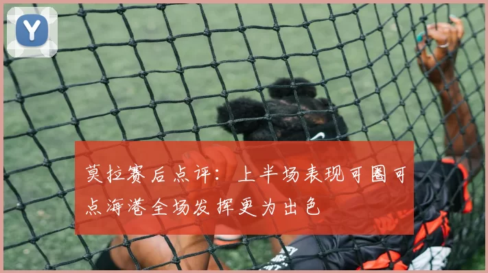 莫拉赛后点评：上半场表现可圈可点海港全场发挥更为出色